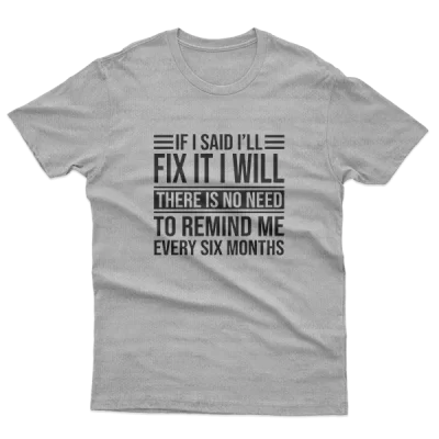 If I Said I'll Fix It I Will There Is No Need To Remind Me Every Six Months, Funny Husband