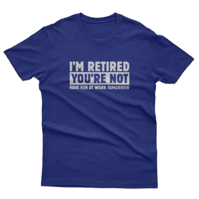 I Am Retired You Are Not Have Fun At Work Tomorrow, Funny Retirement
